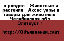  в раздел : Животные и растения » Аксесcуары и товары для животных . Челябинская обл.,Златоуст г.